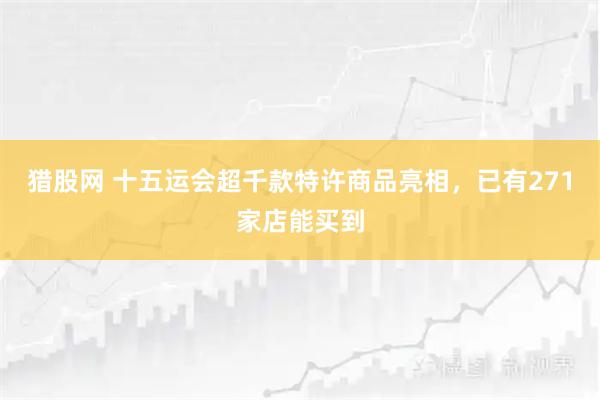 猎股网 十五运会超千款特许商品亮相，已有271家店能买到