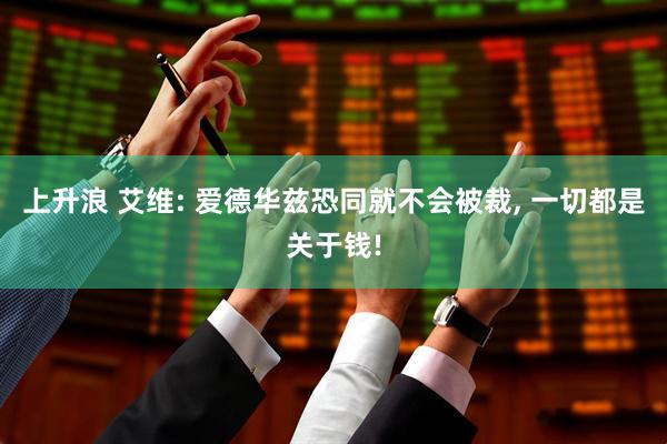 上升浪 艾维: 爱德华兹恐同就不会被裁, 一切都是关于钱!