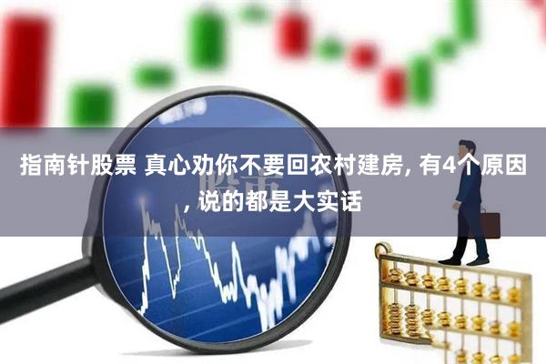 指南针股票 真心劝你不要回农村建房, 有4个原因, 说的都是大实话