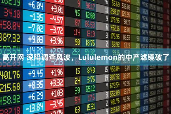 高开网 深陷调查风波，Lululemon的中产滤镜破了